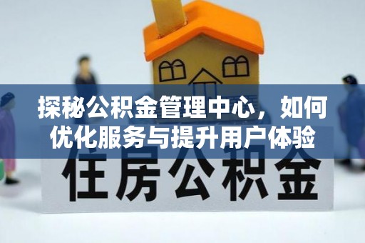 武乡探秘公积金管理中心，如何优化服务与提升用户体验