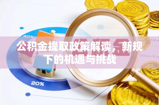 武乡公积金提取政策解读，新规下的机遇与挑战