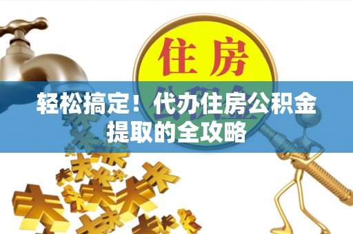 武乡轻松搞定！代办住房公积金提取的全攻略