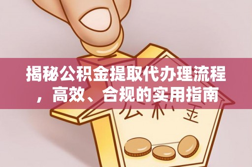 武乡揭秘公积金提取代办理流程，高效、合规的实用指南