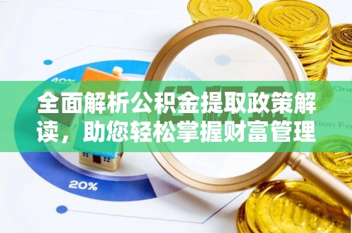 武乡全面解析公积金提取政策解读，助您轻松掌握财富管理新方向
