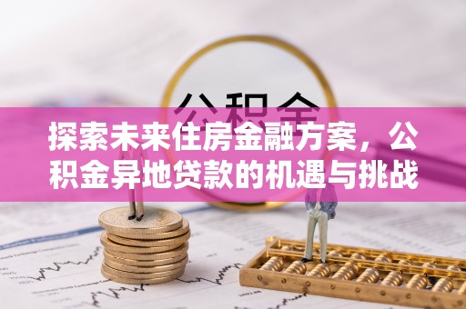 武乡探索未来住房金融方案，公积金异地贷款的机遇与挑战