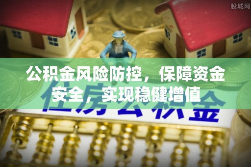 武乡公积金风险防控，保障资金安全，实现稳健增值