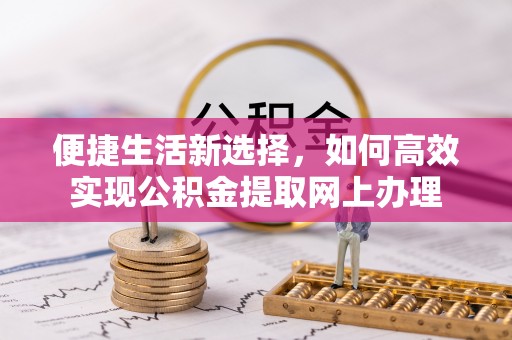 武乡便捷生活新选择，如何高效实现公积金提取网上办理