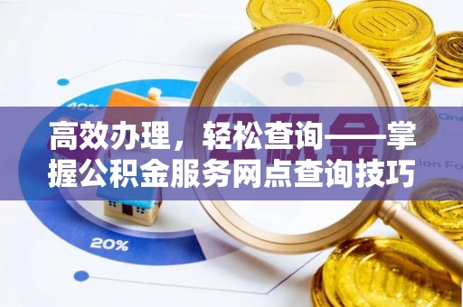 武乡高效办理，轻松查询——掌握公积金服务网点查询技巧