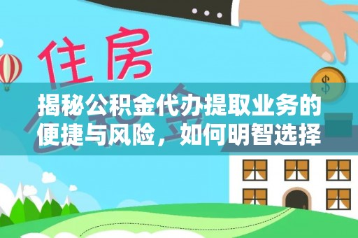 武乡揭秘公积金代办提取业务的便捷与风险，如何明智选择？