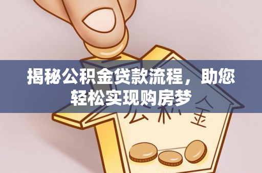 武乡揭秘公积金贷款流程，助您轻松实现购房梦