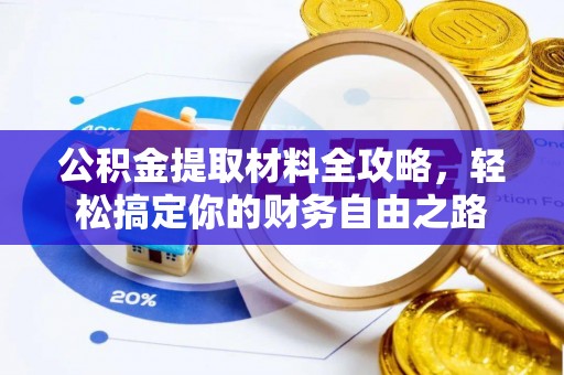武乡公积金提取材料全攻略，轻松搞定你的财务自由之路