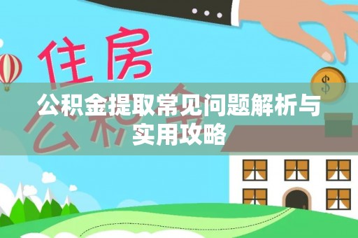 武乡公积金提取常见问题解析与实用攻略