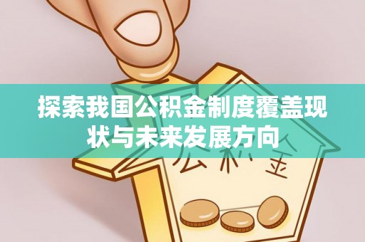 武乡探索我国公积金制度覆盖现状与未来发展方向