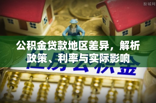 武乡公积金贷款地区差异，解析政策、利率与实际影响