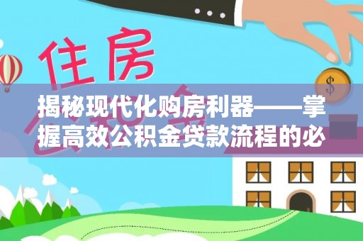武乡揭秘现代化购房利器——掌握高效公积金贷款流程的必备指南