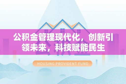 武乡公积金管理现代化，创新引领未来，科技赋能民生