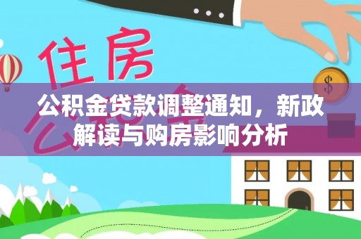 武乡公积金贷款调整通知，新政解读与购房影响分析