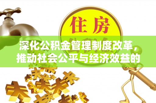 武乡深化公积金管理制度改革，推动社会公平与经济效益的双赢