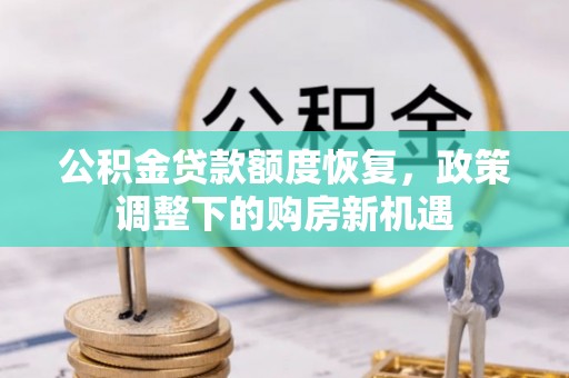 武乡公积金贷款额度恢复，政策调整下的购房新机遇