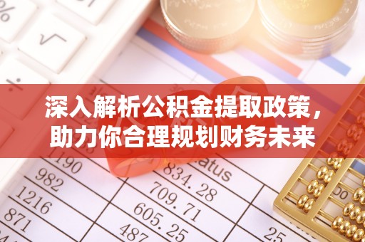 武乡深入解析公积金提取政策，助力你合理规划财务未来
