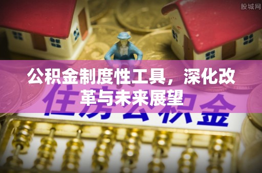 武乡公积金制度性工具，深化改革与未来展望