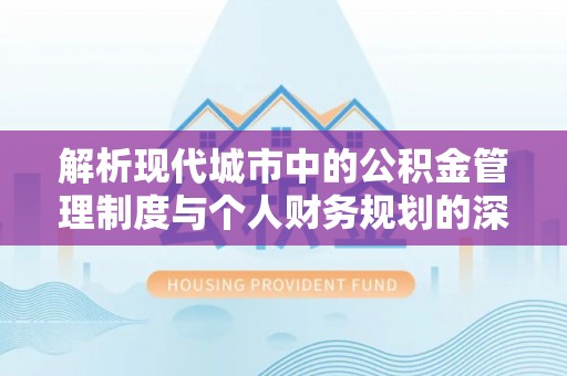 武乡解析现代城市中的公积金管理制度与个人财务规划的深度关联