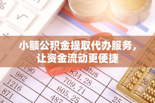 武乡小额公积金提取代办服务，让资金流动更便捷