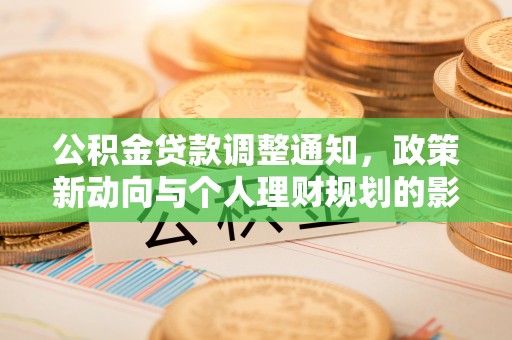 武乡公积金贷款调整通知，政策新动向与个人理财规划的影响