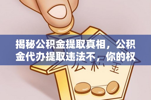 武乡揭秘公积金提取真相，公积金代办提取违法不，你的权益如何保障？