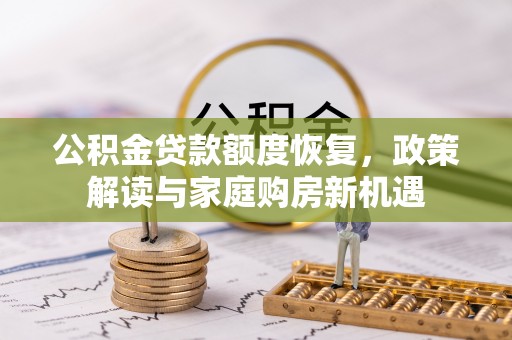 武乡公积金贷款额度恢复，政策解读与家庭购房新机遇