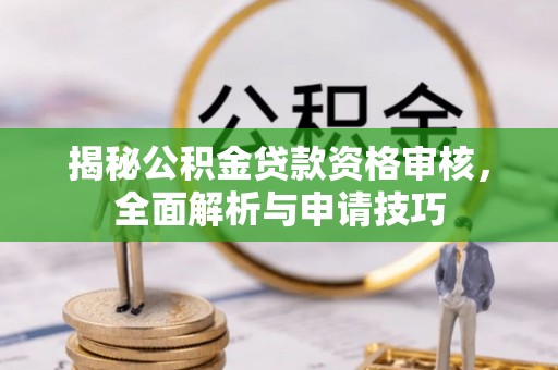 武乡揭秘公积金贷款资格审核，全面解析与申请技巧