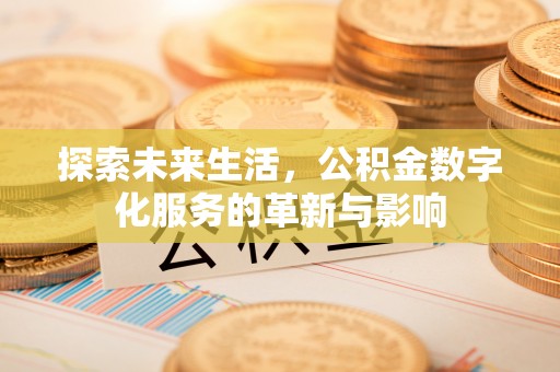 武乡探索未来生活，公积金数字化服务的革新与影响