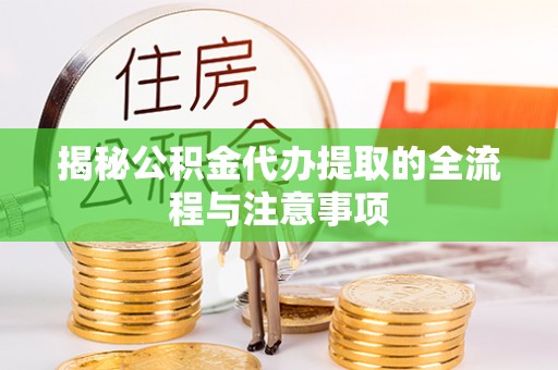武乡揭秘公积金代办提取的全流程与注意事项