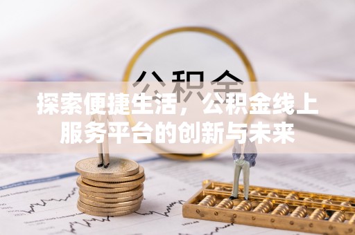 武乡探索便捷生活，公积金线上服务平台的创新与未来