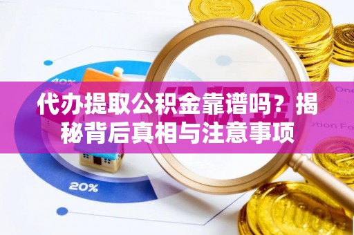 武乡代办提取公积金靠谱吗？揭秘背后真相与注意事项
