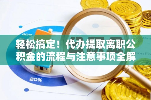 武乡轻松搞定！代办提取离职公积金的流程与注意事项全解析