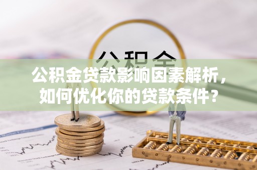武乡公积金贷款影响因素解析，如何优化你的贷款条件？