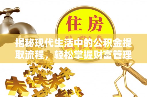 武乡揭秘现代生活中的公积金提取流程，轻松掌握财富管理新技能