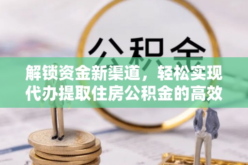 武乡解锁资金新渠道，轻松实现代办提取住房公积金的高效攻略