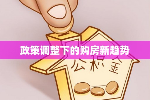 武乡政策调整下的购房新趋势