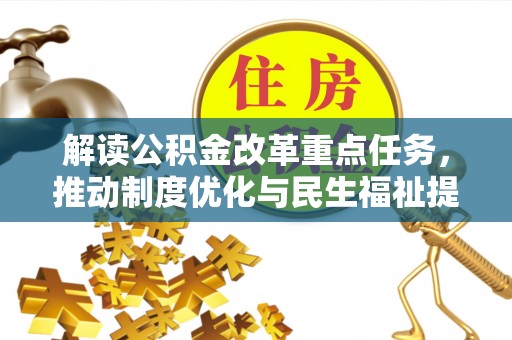 武乡解读公积金改革重点任务，推动制度优化与民生福祉提升