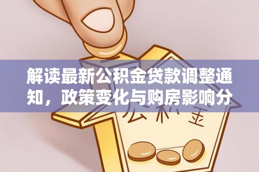 武乡解读最新公积金贷款调整通知，政策变化与购房影响分析