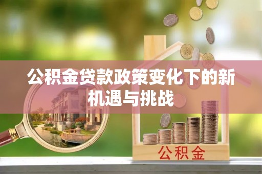 武乡公积金贷款政策变化下的新机遇与挑战