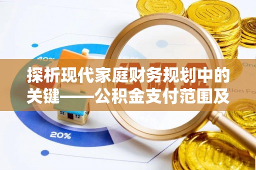 武乡探析现代家庭财务规划中的关键——公积金支付范围及其影响
