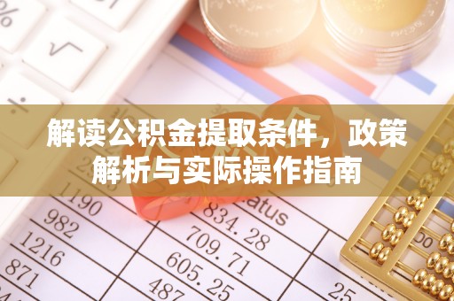 武乡解读公积金提取条件，政策解析与实际操作指南