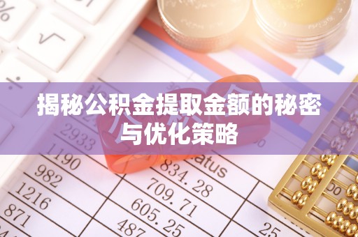 武乡揭秘公积金提取金额的秘密与优化策略