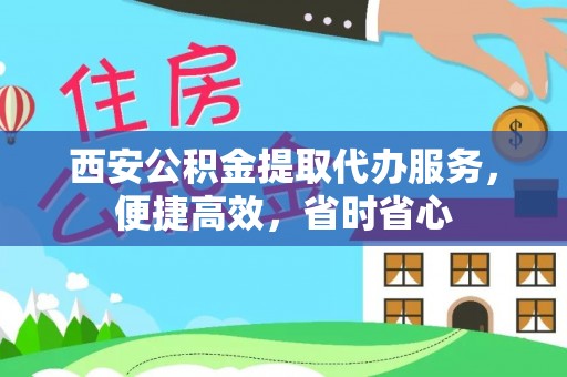 武乡西安公积金提取代办服务，便捷高效，省时省心