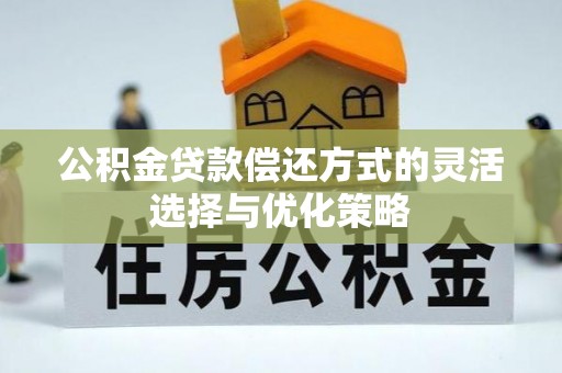 武乡公积金贷款偿还方式的灵活选择与优化策略