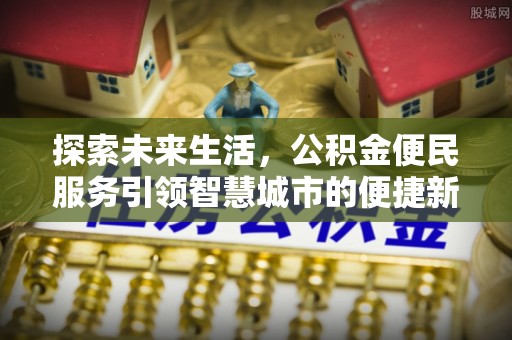 武乡探索未来生活，公积金便民服务引领智慧城市的便捷新体验