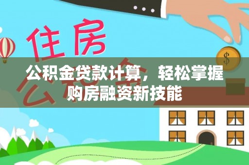 武乡公积金贷款计算，轻松掌握购房融资新技能