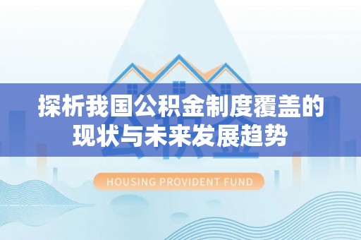 武乡探析我国公积金制度覆盖的现状与未来发展趋势