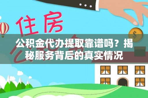 武乡公积金代办提取靠谱吗？揭秘服务背后的真实情况