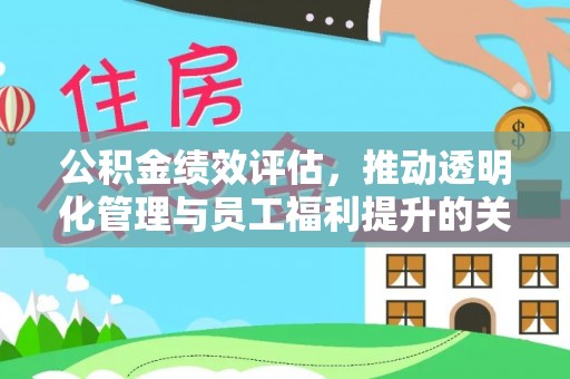 武乡公积金绩效评估，推动透明化管理与员工福利提升的关键
